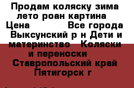 Продам коляску зима-лето роан картина › Цена ­ 3 000 - Все города, Выксунский р-н Дети и материнство » Коляски и переноски   . Ставропольский край,Пятигорск г.